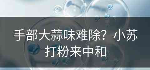 手部大蒜味难除？小苏打粉来中和